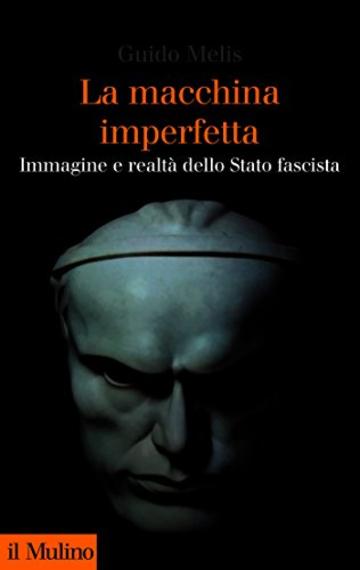 La macchina imperfetta: Immagine e realtà dello Stato fascista (Collezione di testi e di studi)